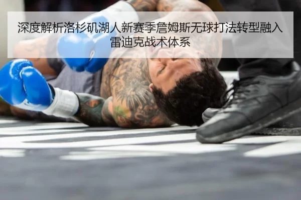 深度解析洛杉矶湖人新赛季詹姆斯无球打法转型融入雷迪克战术体系
